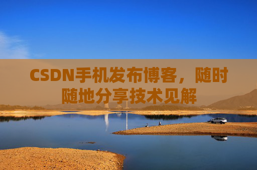 CSDN手机发布博客，随时随地分享技术见解